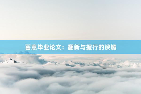 蓄意毕业论文：翻新与握行的谀媚