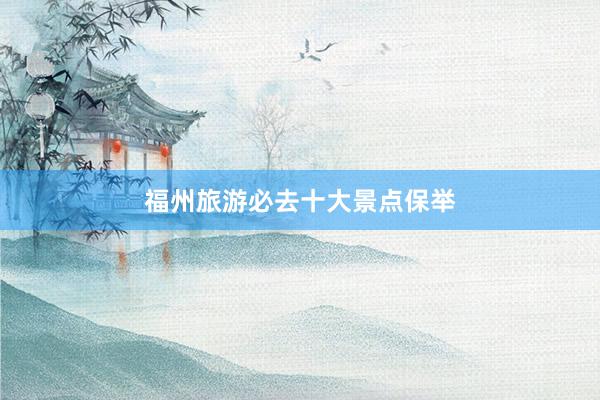 福州旅游必去十大景点保举