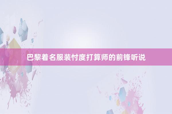 巴黎着名服装忖度打算师的前锋听说