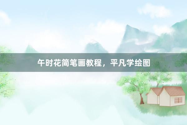 午时花简笔画教程，平凡学绘图