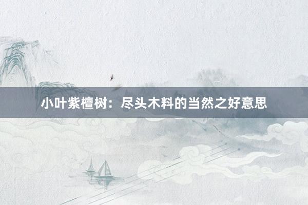小叶紫檀树：尽头木料的当然之好意思