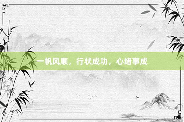 一帆风顺，行状成功，心绪事成