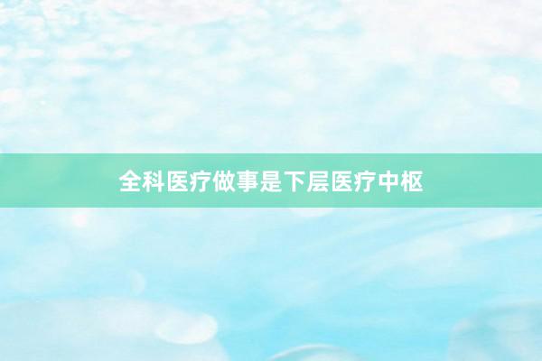 全科医疗做事是下层医疗中枢